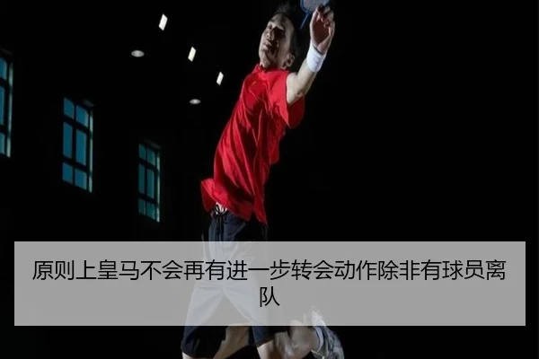 原则上皇马不会再有进一步转会动作除非有球员离队